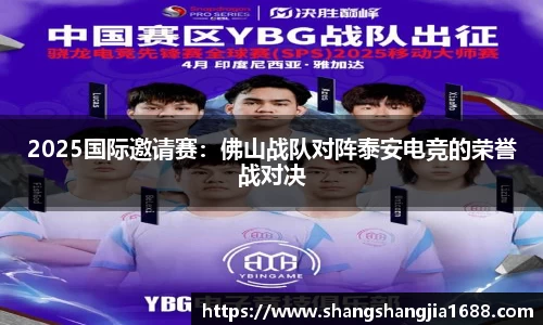 2025国际邀请赛：佛山战队对阵泰安电竞的荣誉战对决