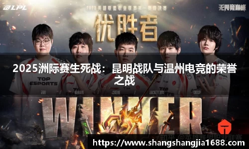 2025洲际赛生死战：昆明战队与温州电竞的荣誉之战