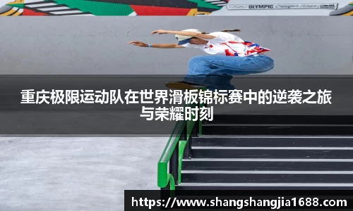 重庆极限运动队在世界滑板锦标赛中的逆袭之旅与荣耀时刻