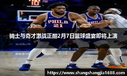 骑士与奇才激战正酣2月7日篮球盛宴即将上演