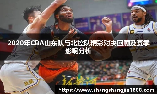 2020年CBA山东队与北控队精彩对决回顾及赛季影响分析