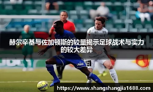 赫尔辛基与佐加顿斯的较量揭示足球战术与实力的较大差异